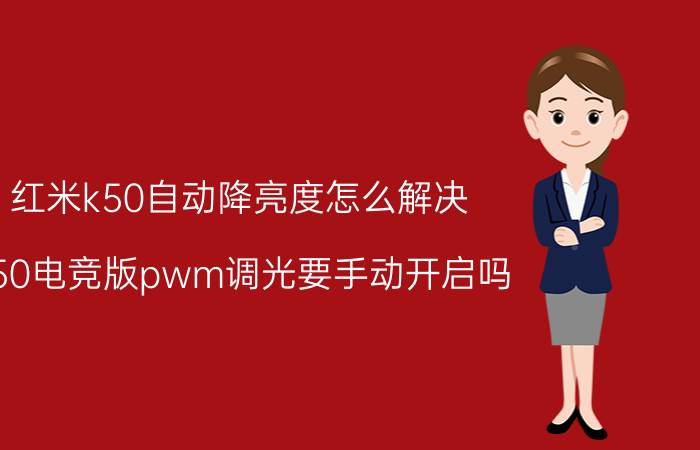 红米k50自动降亮度怎么解决 k50电竞版pwm调光要手动开启吗？